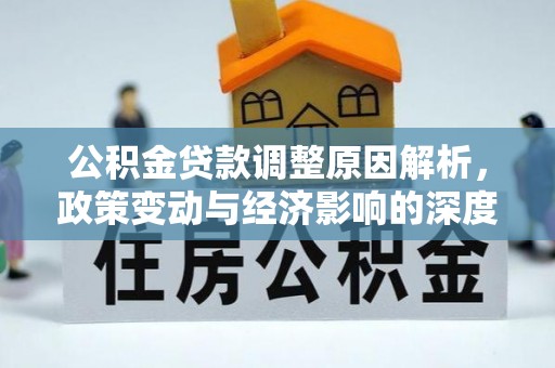 通道公积金贷款调整原因解析，政策变动与经济影响的深度探讨