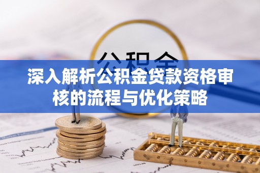通道深入解析公积金贷款资格审核的流程与优化策略