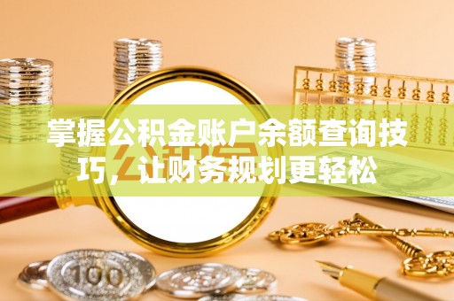 通道掌握公积金账户余额查询技巧，让财务规划更轻松
