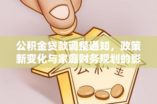 通道公积金贷款调整通知，政策新变化与家庭财务规划的影响