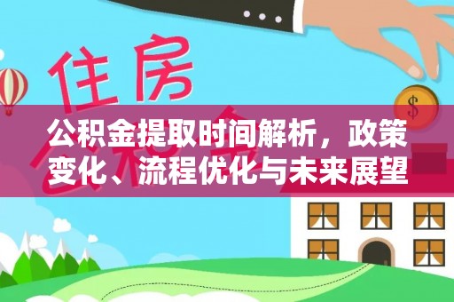 通道公积金提取时间解析，政策变化、流程优化与未来展望