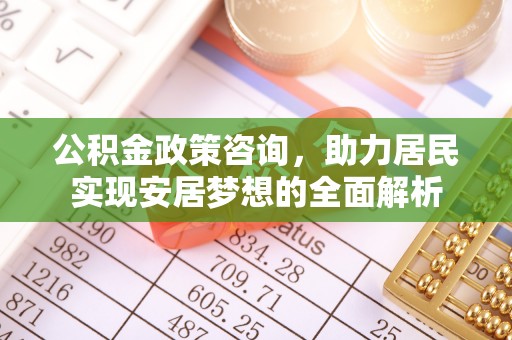 通道公积金政策咨询，助力居民实现安居梦想的全面解析