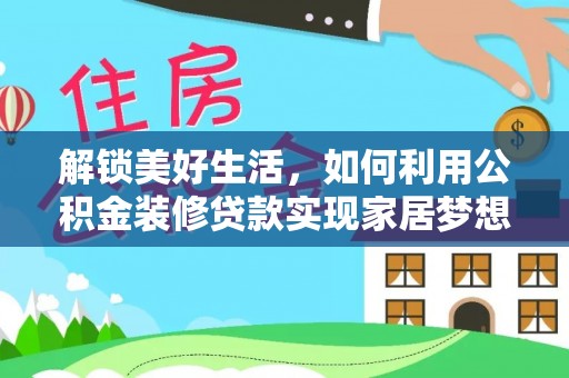通道解锁美好生活，如何利用公积金装修贷款实现家居梦想