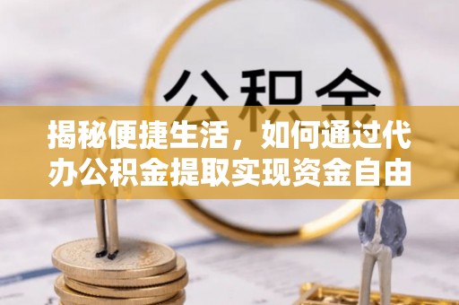 通道揭秘便捷生活，如何通过代办公积金提取实现资金自由
