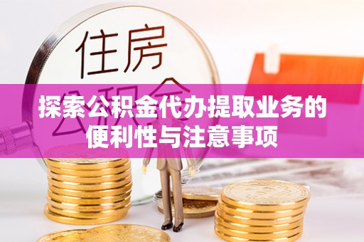 通道探索公积金代办提取业务的便利性与注意事项