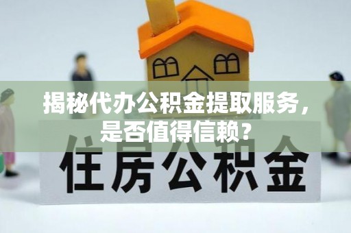 通道揭秘代办公积金提取服务，是否值得信赖？
