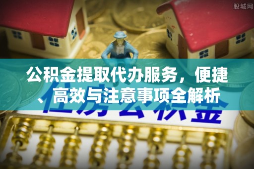 通道公积金提取代办服务，便捷、高效与注意事项全解析