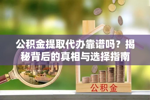 通道公积金提取代办靠谱吗？揭秘背后的真相与选择指南