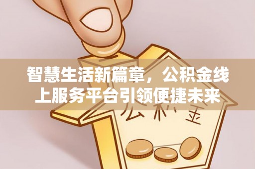 通道智慧生活新篇章，公积金线上服务平台引领便捷未来
