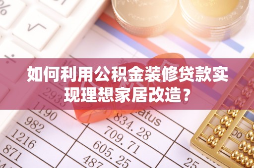 通道如何利用公积金装修贷款实现理想家居改造？