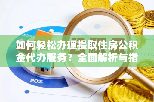 通道如何轻松办理提取住房公积金代办服务？全面解析与指南