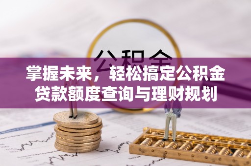 通道掌握未来，轻松搞定公积金贷款额度查询与理财规划