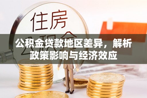 通道公积金贷款地区差异，解析政策影响与经济效应
