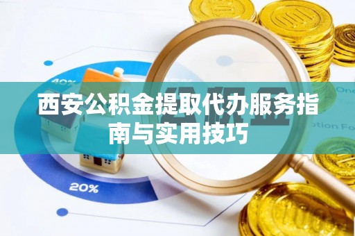 通道西安公积金提取代办服务指南与实用技巧