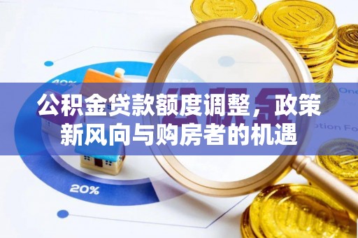 通道公积金贷款额度调整，政策新风向与购房者的机遇