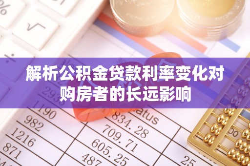 通道解析公积金贷款利率变化对购房者的长远影响