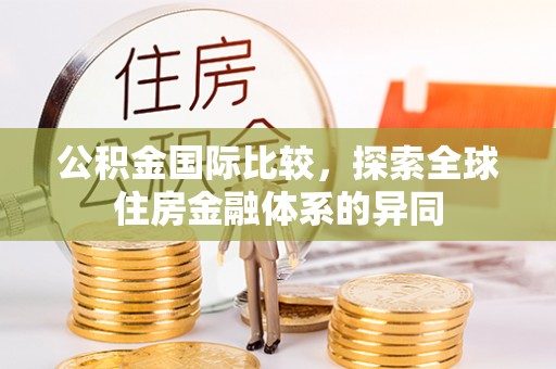 通道公积金国际比较，探索全球住房金融体系的异同