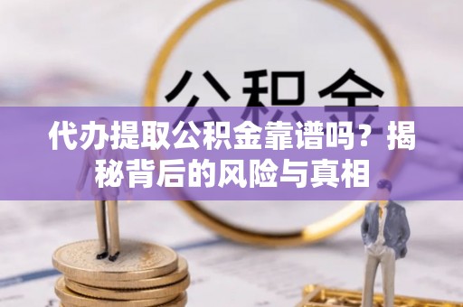 通道代办提取公积金靠谱吗？揭秘背后的风险与真相