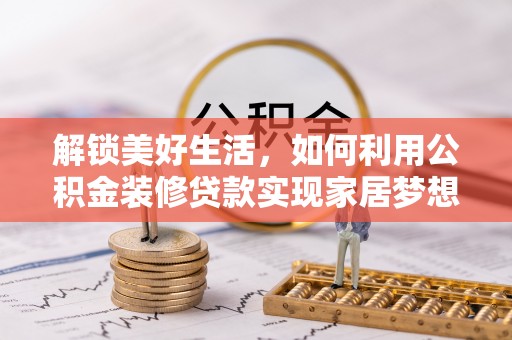 通道解锁美好生活，如何利用公积金装修贷款实现家居梦想