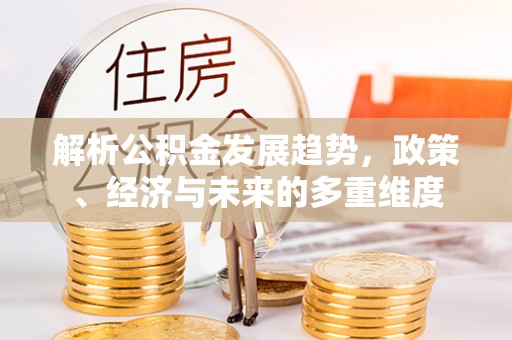 通道解析公积金发展趋势，政策、经济与未来的多重维度