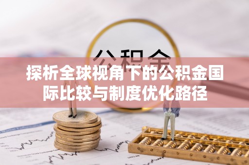 通道探析全球视角下的公积金国际比较与制度优化路径