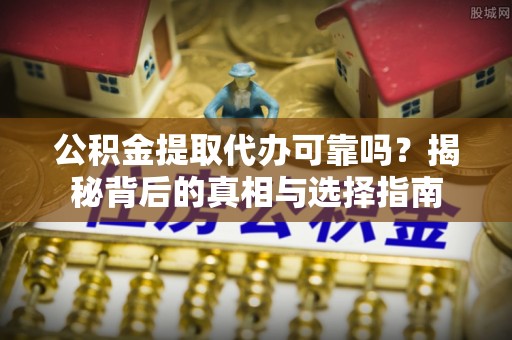 通道公积金提取代办可靠吗？揭秘背后的真相与选择指南