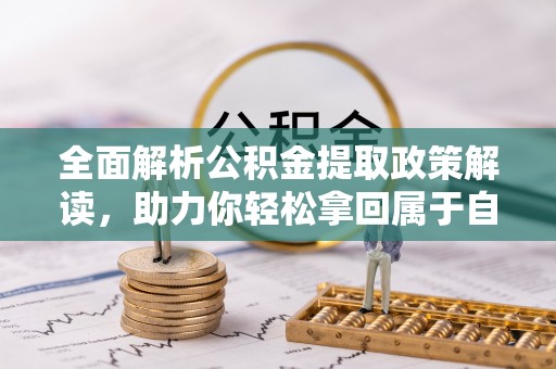 通道全面解析公积金提取政策解读，助力你轻松拿回属于自己的钱
