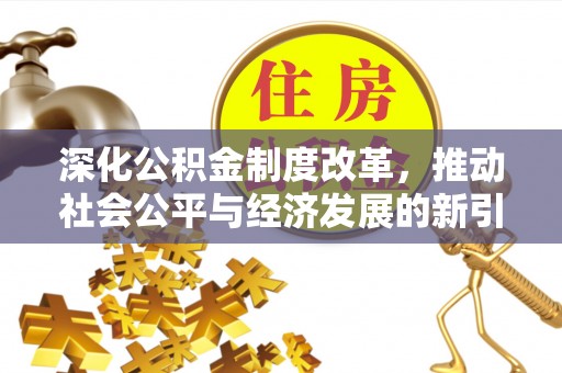 通道深化公积金制度改革，推动社会公平与经济发展的新引擎