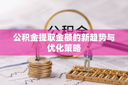 通道公积金提取金额的新趋势与优化策略