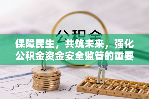 通道保障民生，共筑未来，强化公积金资金安全监管的重要性