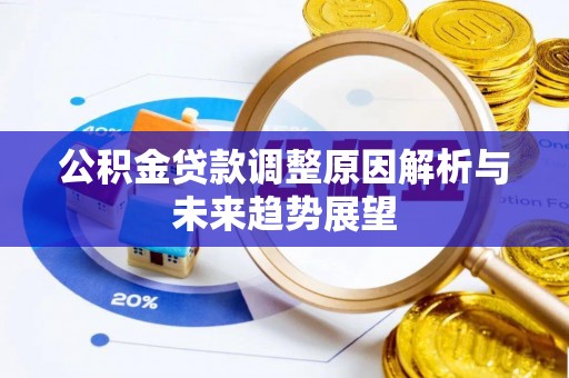 通道公积金贷款调整原因解析与未来趋势展望