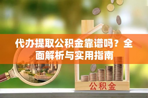 通道代办提取公积金靠谱吗？全面解析与实用指南