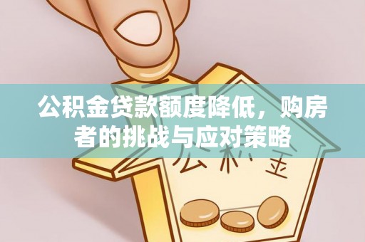通道公积金贷款额度降低，购房者的挑战与应对策略