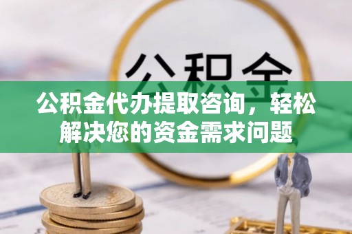 通道公积金代办提取咨询，轻松解决您的资金需求问题