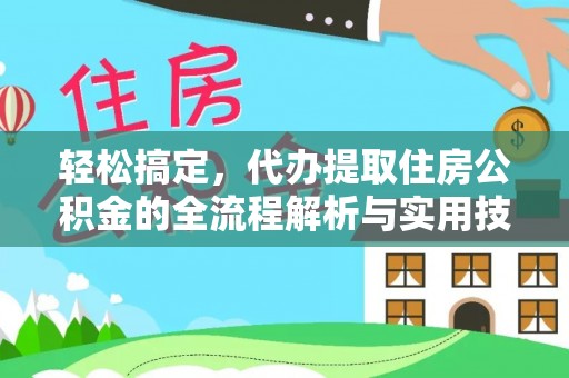 通道轻松搞定，代办提取住房公积金的全流程解析与实用技巧