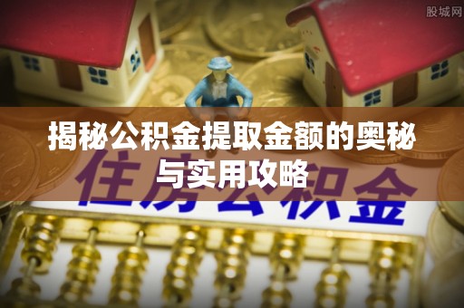 通道揭秘公积金提取金额的奥秘与实用攻略