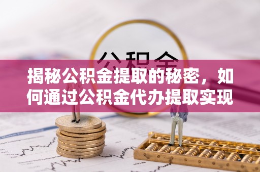 通道揭秘公积金提取的秘密，如何通过公积金代办提取实现财务自由