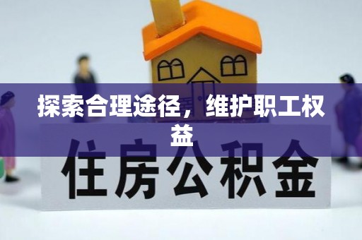 通道探索合理途径，维护职工权益