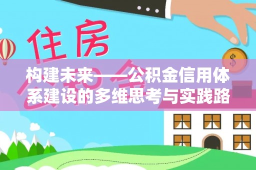 通道构建未来——公积金信用体系建设的多维思考与实践路径