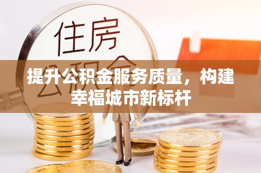 通道提升公积金服务质量，构建幸福城市新标杆