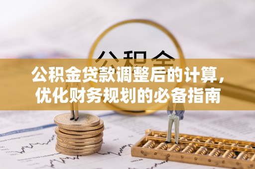 通道公积金贷款调整后的计算，优化财务规划的必备指南
