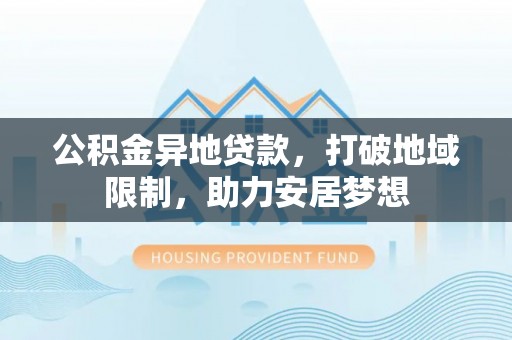 通道公积金异地贷款，打破地域限制，助力安居梦想