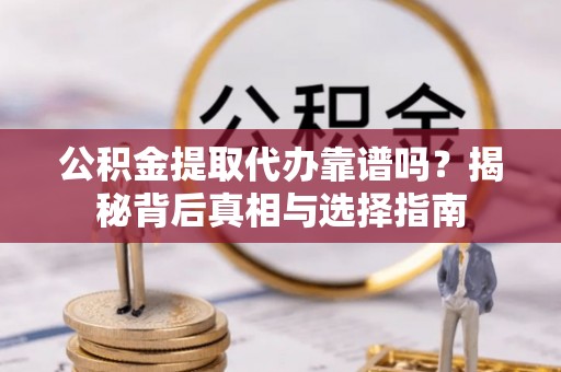 通道公积金提取代办靠谱吗？揭秘背后真相与选择指南