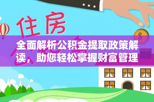 通道全面解析公积金提取政策解读，助您轻松掌握财富管理新方向