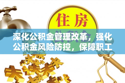 通道深化公积金管理改革，强化公积金风险防控，保障职工权益