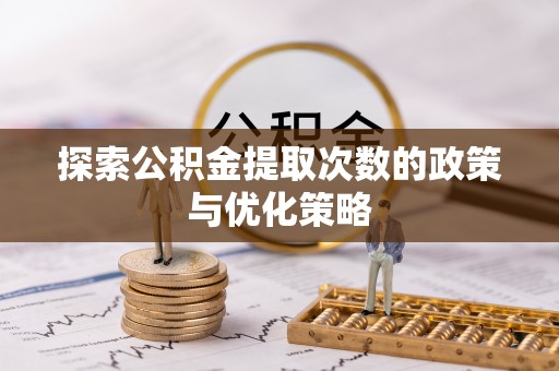 通道探索公积金提取次数的政策与优化策略