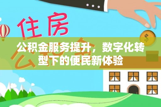 通道公积金服务提升，数字化转型下的便民新体验