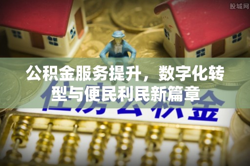 通道公积金服务提升，数字化转型与便民利民新篇章
