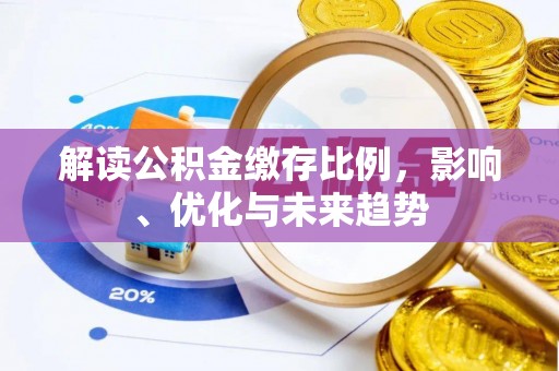 通道解读公积金缴存比例，影响、优化与未来趋势