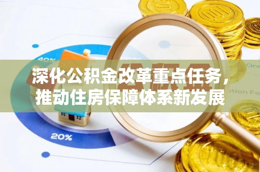 通道深化公积金改革重点任务，推动住房保障体系新发展